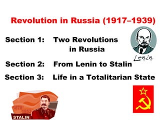 Revolution in Russia (1917–1939) Section 1:  Two Revolutions  in Russia Section 2:  From Lenin to Stalin Section 3:  Life in a Totalitarian State 