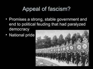 Appeal of fascism?
• Promises a strong, stable government and
  end to political feuding that had paralyzed
  democracy
• National pride
 