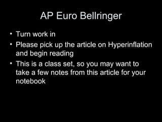 AP Euro Bellringer
• Turn work in
• Please pick up the article on Hyperinflation
  and begin reading
• This is a class set, so you may want to
  take a few notes from this article for your
  notebook
 