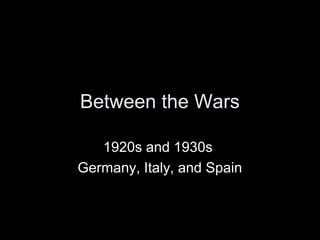 Between the Wars
1920s and 1930s
Germany, Italy, and Spain
 