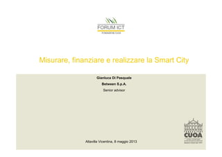 Misurare, finanziare e realizzare la Smart City
Gianluca Di Pasquale
Between S.p.A.
Senior advisor

Altavilla Vicentina, 8 maggio 2013

 