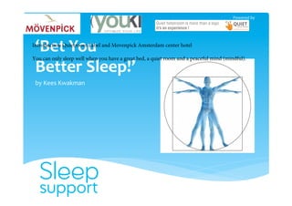 ‘Bet	You		
Better	Sleep!’	
by	Kees	Kwakman	
Powered	by	
Introduction Quietroom Label and Movenpick Amsterdam center hotel
You can only sleep well when you have a great bed, a quiet room and a peaceful mind (mindful).
 