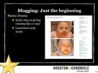 15chron.com
Blogging: Just the beginning
Mama Drama

Early step at giving
community a voice

Launched early
2006
 