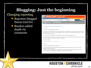 34chron.com
Blogging: Just the beginning
Changing reporting

Reporters blogged
Enron trial live

Readers added
depth via...
