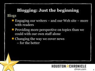 4chron.com
Blogging: Just the beginning
Blogs

Engaging our writers – and our Web site – more
with readers

Providing mo...