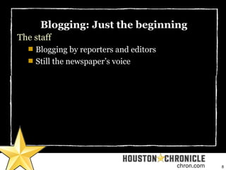 8chron.com
Blogging: Just the beginning
The staff

Blogging by reporters and editors

Still the newspaper’s voice
 