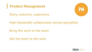 Product Management
Story, outcome, experience
High-bandwidth collaboration across specialties
Bring the work to the team
Not the team to the work
 