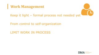 Work Management
Keep it light – formal process not needed yet
From control to self-organization
LIMIT WORK IN PROCESS
 