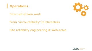 Operations
Interrupt-driven work
From “accountability” to blameless
Site reliability engineering & Web-scale
 