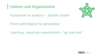 Culture and Organization
Functional vs product – Spotify model
From pathological to generative
Learning, inquiring organization –“go and see”
 