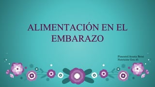 ALIMENTACIÓN EN EL
EMBARAZO
Pimentel Acosta Betzi
Nutrición Gen.45
 