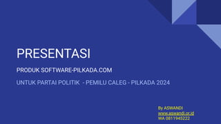 PRODUK SOFTWARE-PILKADA.COM
PRESENTASI
UNTUK PARTAI POLITIK - PEMILU CALEG - PILKADA 2024
By ASWANDI
www.aswandi.or.id
WA 0811945222
 