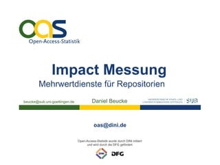 Impact Messung
        Mehrwertdienste für Repositorien
beucke@sub.uni-goettingen.de             Daniel Beucke



                                          oas@dini.de

                               Open-Access-Statistik wurde durch DINI initiiert
                                    und wird durch die DFG gefördert
 