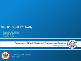 A Fairfax County, VA, publication
Department of Public Works and Environmental Services
Working for You!
Beulah Road Walkway
Contract No. CN14304064
Project No. ST-000021-009
Task Order No. 1
Hunter Mill District
March 8, 2017
 
