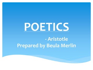 POETICS
- Aristotle
Prepared by Beula Merlin
 