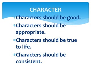 Characters should be good.
Characters should be
appropriate.
Characters should be true
to life.
Characters should be
consistent.
CHARACTER
 