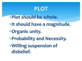 Plot should be whole.
It should have a magnitude.
Organic unity.
Probability and Necessity.
Willing suspension of
disbelief.
PLOT
 