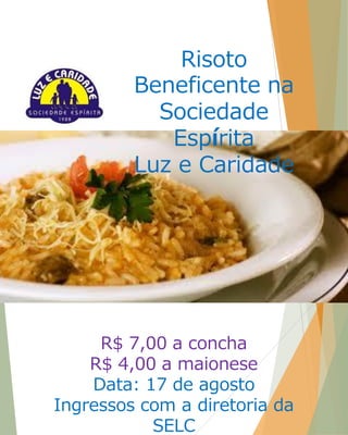 Risoto Beneficente na Sociedade Espírita 
Luz e Caridade 
R$ 7,00 a concha R$ 4,00 a maionese Data: 17 de agosto Ingressos com a diretoria da SELC  