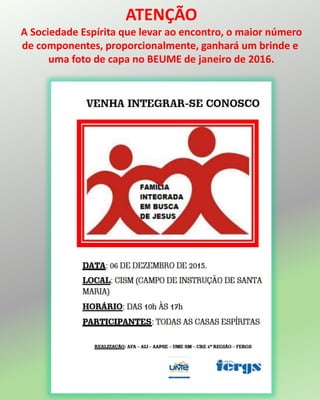 ATENÇÃO
A Sociedade Espírita que levar ao encontro, o maior número
de componentes, proporcionalmente, ganhará um brinde e
uma foto de capa no BEUME de janeiro de 2016.
 