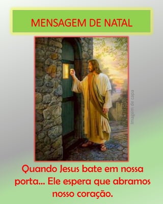 MENSAGEM DE NATAL
Quando Jesus bate em nossa
porta... Ele espera que abramos
nosso coração.
Imagemdecapa
 