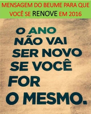 MENSAGEM DO BEUME PARA QUE
VOCÊ SE RENOVE EM 2016
 