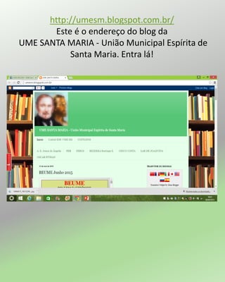 http://umesm.blogspot.com.br/
Este é o endereço do blog da
UME SANTA MARIA - União Municipal Espírita de
Santa Maria. Entra lá!
 