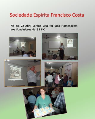 Sociedade Espírita Francisco Costa
No dia 22 Abril Loreno Cruz fez uma Homenagem
aos Fundadores da S E F C .
 
