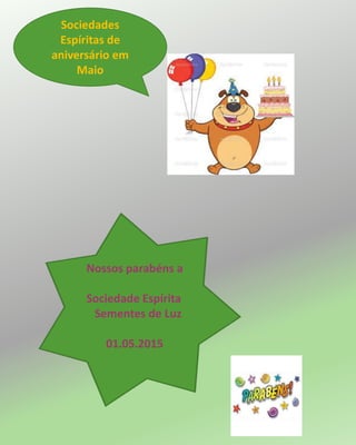 Sociedades
Espíritas de
aniversário em
Maio
Nossos parabéns a
Sociedade Espírita
Sementes de Luz
01.05.2015
 