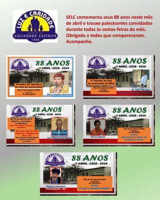 SELC comemorou seus 88 anos neste mês
de abril e trouxe palestrantes convidados
durante todas às sextas-feiras do mês.
Obrigado a todos que compareceram.
Acompanhe.
 