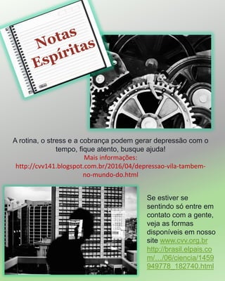 A rotina, o stress e a cobrança podem gerar depressão com o
tempo, fique atento, busque ajuda!
Mais informações:
http://cvv141.blogspot.com.br/2016/04/depressao-vila-tambem-
no-mundo-do.html
Se estiver se
sentindo só entre em
contato com a gente,
veja as formas
disponíveis em nosso
site www.cvv.org.br
http://brasil.elpais.co
m/…/06/ciencia/1459
949778_182740.html
 