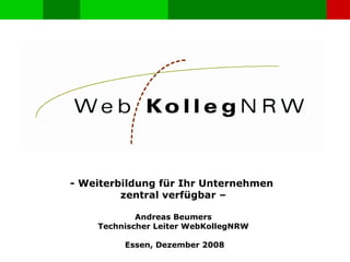 - Weiterbildung für Ihr Unternehmen  zentral verfügbar – Andreas Beumers Technischer Leiter WebKollegNRW Essen, Dezember 2008 