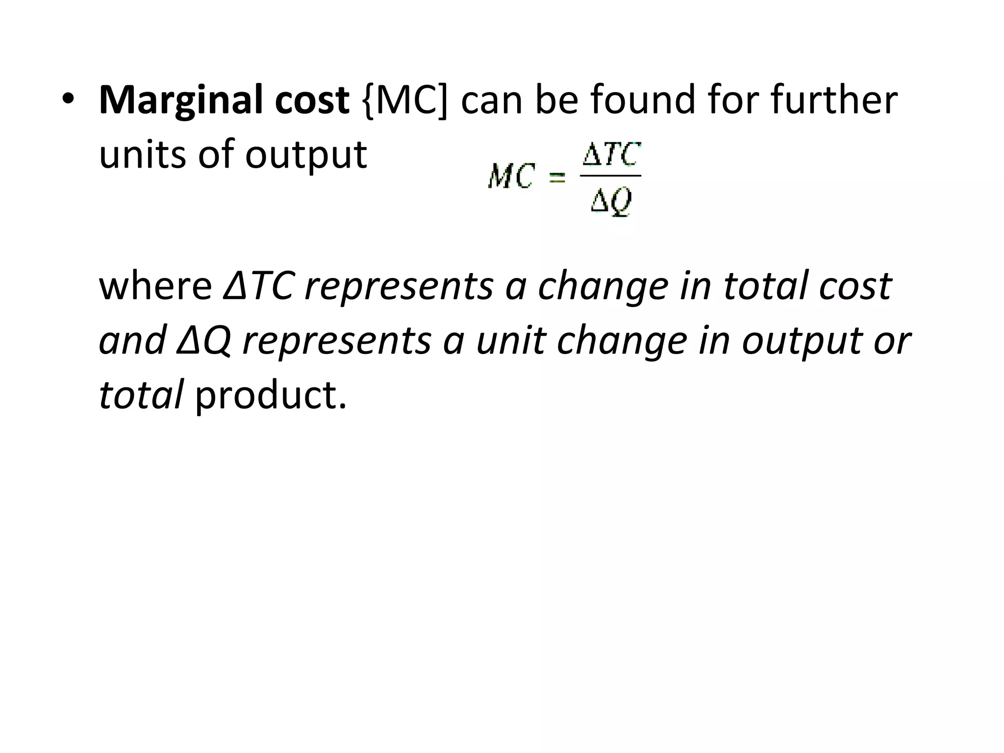 Marginal cost  {MC] can be found for further units of output where  ΔTC represents a change in total cost and ΔQ represents a unit change in output or total  product. 