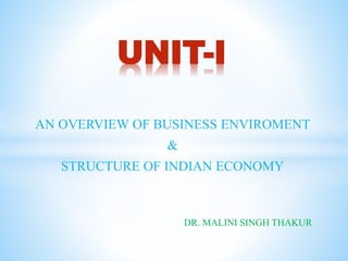 AN OVERVIEW OF BUSINESS ENVIROMENT
&
STRUCTURE OF INDIAN ECONOMY
UNIT-I
DR. MALINI SINGH THAKUR
 