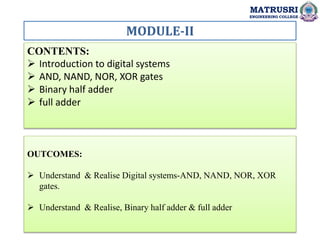 MATRUSRI
ENGINEERING COLLEGE
OUTCOMES:
 Understand & Realise Digital systems-AND, NAND, NOR, XOR
gates.
 Understand & Realise, Binary half adder & full adder
MODULE-II
MATRUSRI
ENGINEERING COLLEGE
CONTENTS:
 Introduction to digital systems
 AND, NAND, NOR, XOR gates
 Binary half adder
 full adder
 