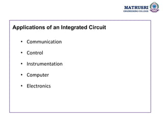 • Communication
• Control
• Instrumentation
• Computer
• Electronics
Applications of an Integrated Circuit
 