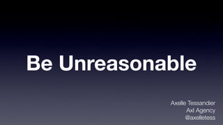 Be Unreasonable
Axelle Tessandier
Axl Agency
@axelletess

 