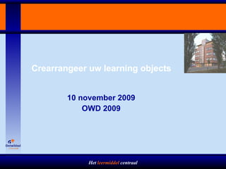 Crearrangeer uw learning objects 10 november 2009 OWD 2009 