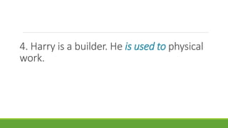 4. Harry is a builder. He is used to physical
work.
 