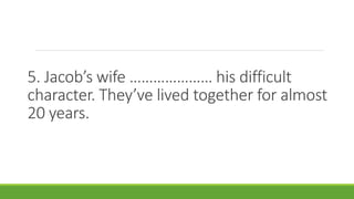 5. Jacob’s wife ………………… his difficult
character. They’ve lived together for almost
20 years.
 