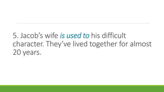 5. Jacob’s wife is used to his difficult
character. They’ve lived together for almost
20 years.
 