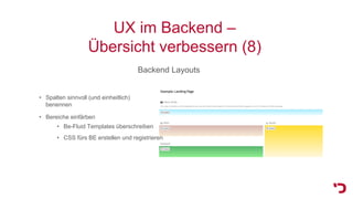 UX im Backend –
Übersicht verbessern (8)
Backend Layouts
• Spalten sinnvoll (und einheitlich)
benennen
• Bereiche einfärben
• Be-Fluid Templates überschreiben
• CSS fürs BE erstellen und registrieren
 