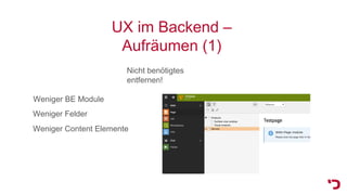 UX im Backend –
Aufräumen (1)
Nicht benötigtes
entfernen!
Weniger Content Elemente
Weniger BE Module
Weniger Felder
 