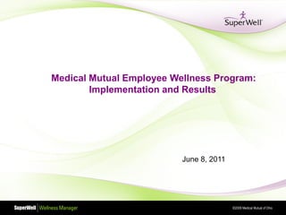 Medical Mutual Employee Wellness Program:
        Implementation and Results




                          June 8, 2011




                                         ©2009 Medical Mutual of Ohio
 