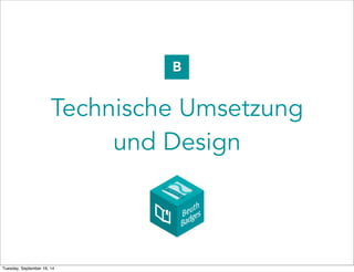 B 
Technische Umsetzung 
und Design 
Tuesday, September 16, 14 
 