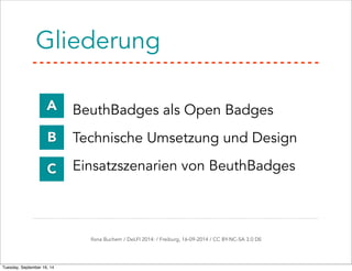 Gliederung 
A 
B 
C 
• BeuthBadges als Open Badges 
• Technische Umsetzung und Design 
• Einsatzszenarien von BeuthBadges 
Ilona Buchem / DeLFI 2014: / Freiburg, 16-09-2014 / CC BY-NC-SA 3.0 DE 
Tuesday, September 16, 14 
 