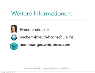 Weitere Informationen: 
• @mediendidaktik 
• B 
buchem@beuth-hochschule.de 
• beuthbadges.wordpress.com 
Ilona Buchem / DeLFI 2014: / Freiburg, 16-09-2014 / CC BY-NC-SA 3.0 DE 
Tuesday, September 16, 14 
