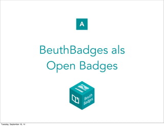 A 
BeuthBadges als 
Open Badges 
Tuesday, September 16, 14 
 