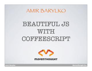 Amir Barylko MavenThought Inc.
AMIR BARYLKO
BEAUTIFUL JS
WITH
COFFEESCRIPT
 