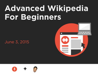 Advanced Wikipedia
For Beginners
June 3, 2015
+
 