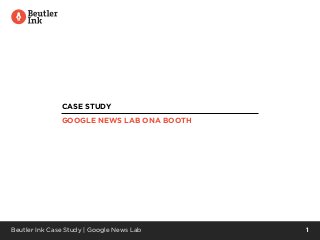 Beutler Ink Case Study | Google News Lab 1
CASE STUDY
GOOGLE NEWS LAB ONA BOOTH
 